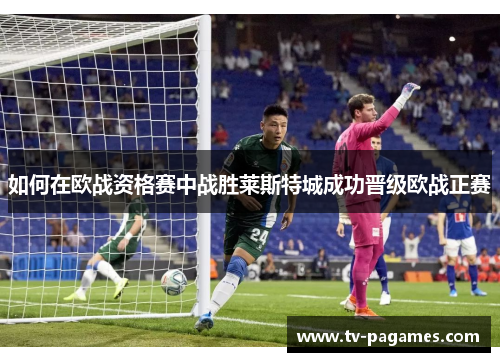 如何在欧战资格赛中战胜莱斯特城成功晋级欧战正赛