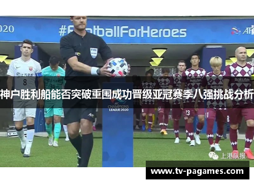 神户胜利船能否突破重围成功晋级亚冠赛季八强挑战分析