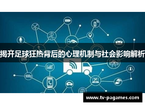 揭开足球狂热背后的心理机制与社会影响解析