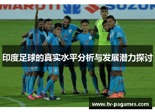 印度足球的真实水平分析与发展潜力探讨