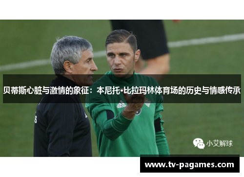 贝蒂斯心脏与激情的象征：本尼托·比拉玛林体育场的历史与情感传承