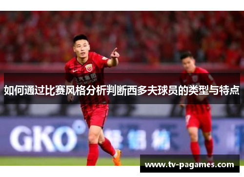 如何通过比赛风格分析判断西多夫球员的类型与特点