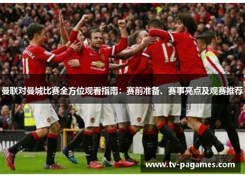 曼联对曼城比赛全方位观看指南：赛前准备、赛事亮点及观赛推荐