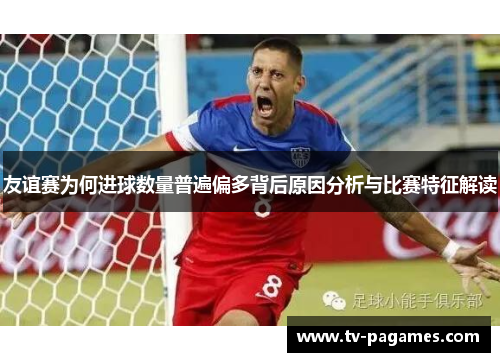 友谊赛为何进球数量普遍偏多背后原因分析与比赛特征解读