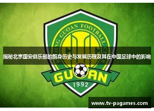 揭秘北京国安俱乐部的前身历史与发展历程及其在中国足球中的影响