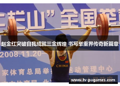 赵金红突破自我成就三金辉煌 书写举重界传奇新篇章