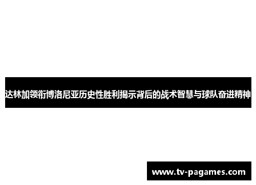 达林加领衔博洛尼亚历史性胜利揭示背后的战术智慧与球队奋进精神
