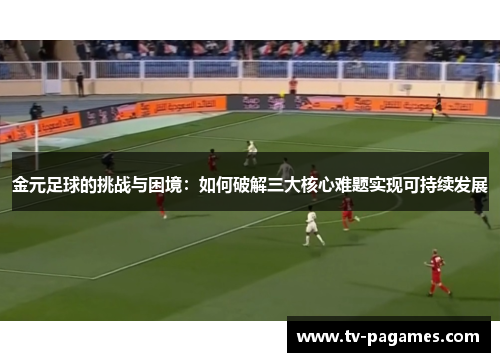 金元足球的挑战与困境：如何破解三大核心难题实现可持续发展