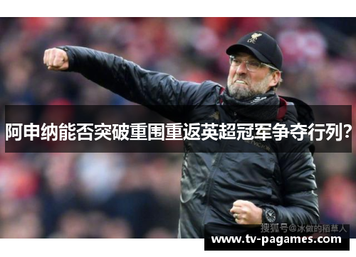 阿申纳能否突破重围重返英超冠军争夺行列?