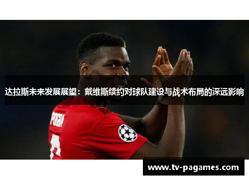 达拉斯未来发展展望：戴维斯续约对球队建设与战术布局的深远影响