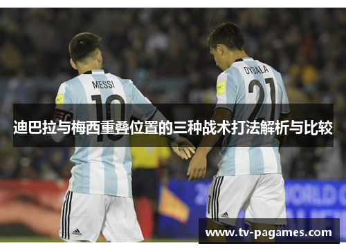 迪巴拉与梅西重叠位置的三种战术打法解析与比较