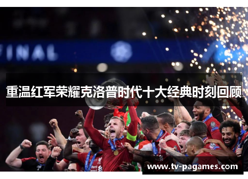 重温红军荣耀克洛普时代十大经典时刻回顾