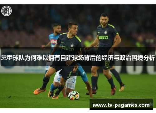 意甲球队为何难以拥有自建球场背后的经济与政治困境分析