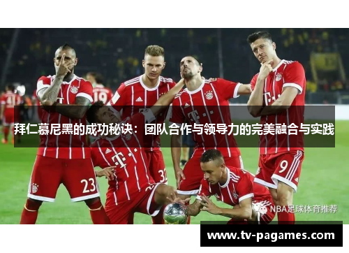 拜仁慕尼黑的成功秘诀：团队合作与领导力的完美融合与实践