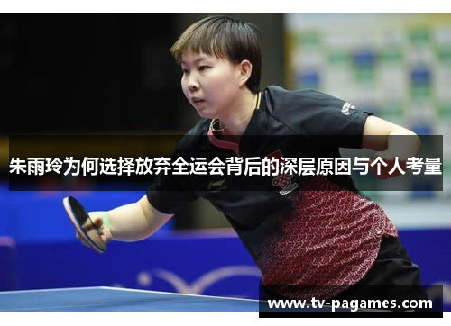 朱雨玲为何选择放弃全运会背后的深层原因与个人考量