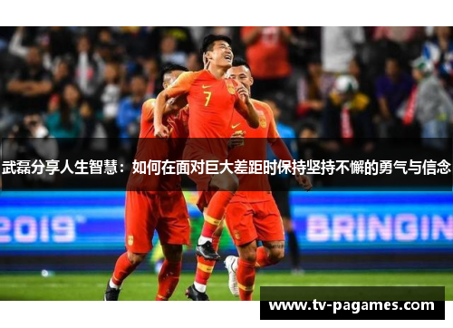 武磊分享人生智慧：如何在面对巨大差距时保持坚持不懈的勇气与信念