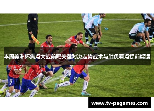 本周美洲杯焦点大战前瞻关键对决走势战术与胜负看点提前解读