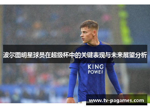 波尔图明星球员在超级杯中的关键表现与未来展望分析