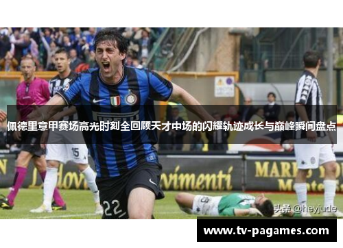 佩德里意甲赛场高光时刻全回顾天才中场的闪耀轨迹成长与巅峰瞬间盘点