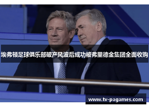 埃弗顿足球俱乐部破产风波后成功被弗里德金集团全面收购