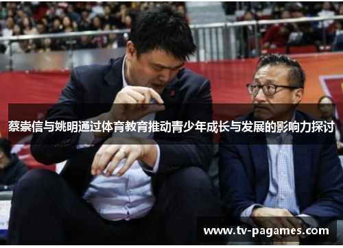 蔡崇信与姚明通过体育教育推动青少年成长与发展的影响力探讨