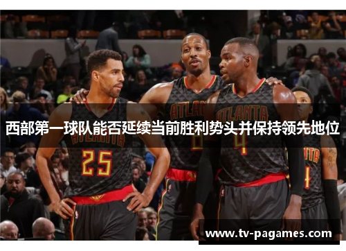 西部第一球队能否延续当前胜利势头并保持领先地位