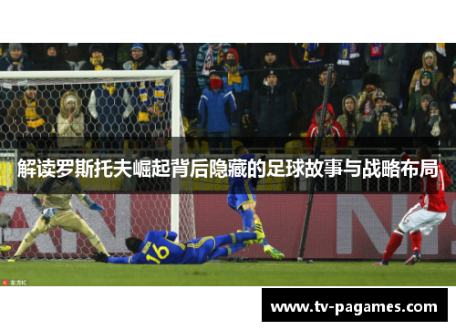 解读罗斯托夫崛起背后隐藏的足球故事与战略布局