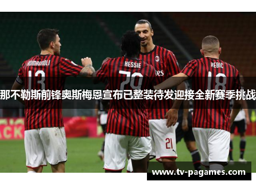 那不勒斯前锋奥斯梅恩宣布已整装待发迎接全新赛季挑战