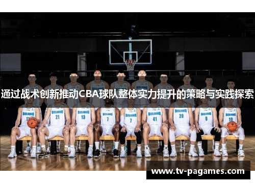 通过战术创新推动CBA球队整体实力提升的策略与实践探索
