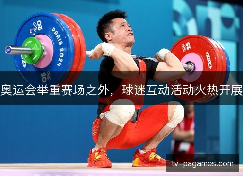 奥运会举重赛场之外，球迷互动活动火热开展